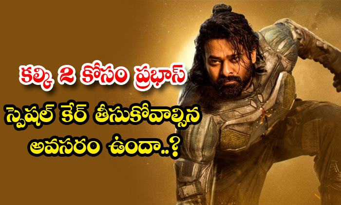  Does Prabhas Need To Take Special Care For Kalki 2 Details, Prabhas , Kalki 2 ,-TeluguStop.com