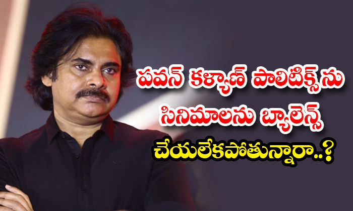  Is Pawan Kalyan Unable To Balance Politics And Movies Details, Pawan Kalyan, Paw-TeluguStop.com