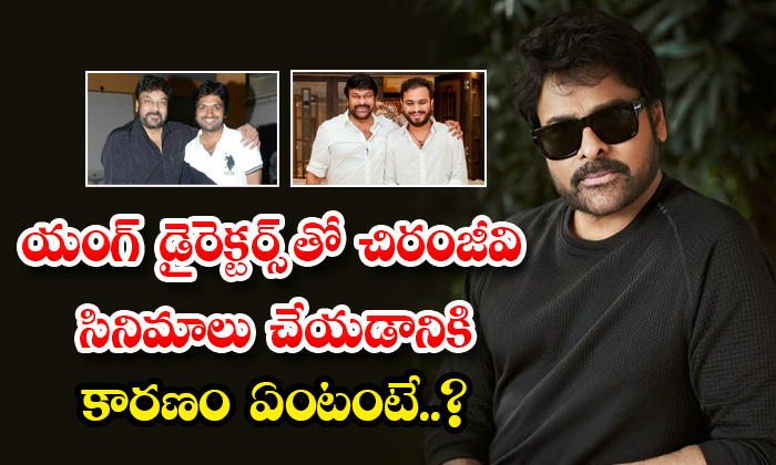  What Is The Reason For Making Chiranjeevi Films With Young Directors Details, Ch-TeluguStop.com