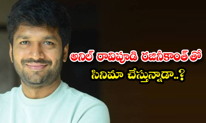  Is Anil Ravipudi Doing A Movie With Rajinikanth , Rajinikanth , Anil Ravipudi ,-TeluguStop.com