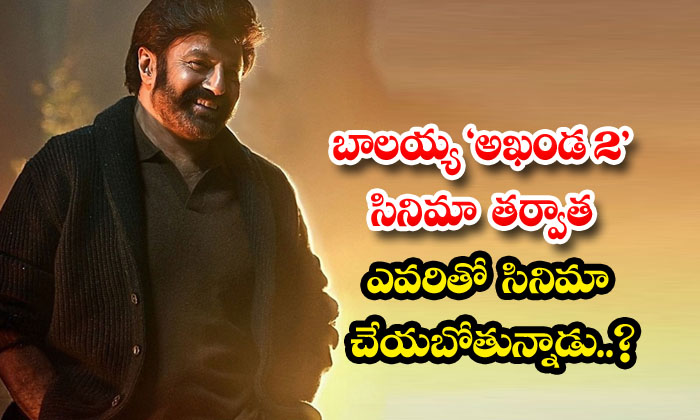  Who Is Balayya Going To Do A Movie With After 'akhanda 2' , 'akhanda 2' ,balayya-TeluguStop.com