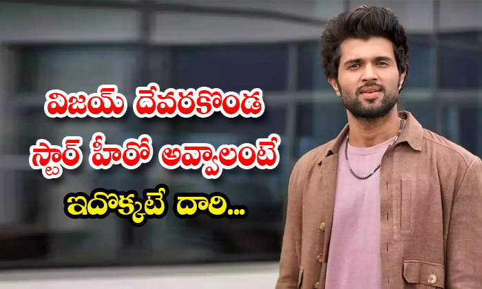  This Is The Only Way For Vijay Devarakonda To Become Star Hero Details, Vijay D-TeluguStop.com