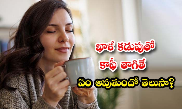 ఖాళీ క‌డుపుతో కాఫీ తాగితే ఏం అవుతుందో తెలుసా?