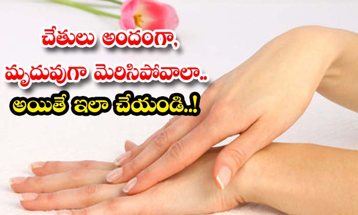 చేతులు అందంగా, మృదువుగా మెరిసిపోవాలా.. అయితే ఇలా చేయండి..!