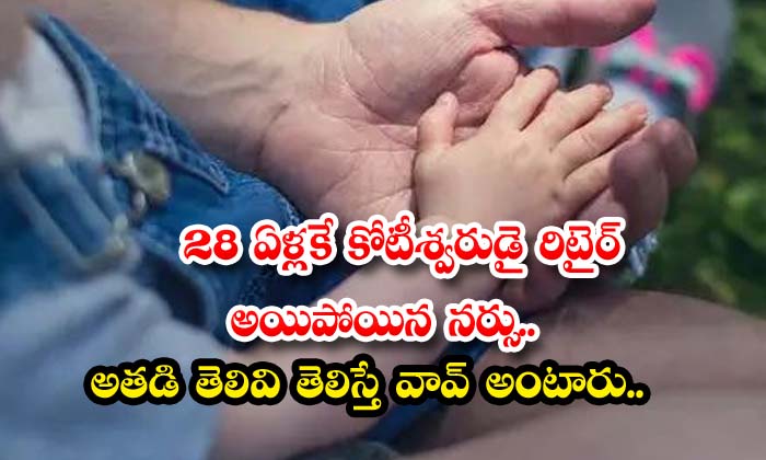 28 ఏళ్లకే కోటీశ్వరుడై రిటైర్ అయిపోయిన నర్సు.. అతడి తెలివి తెలిస్తే వావ్ అంటారు..
