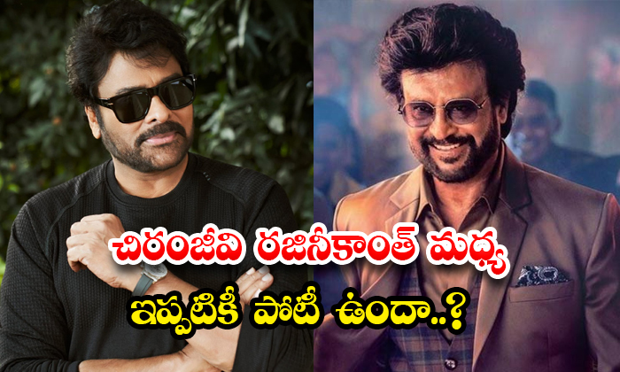 చిరంజీవి రజినీకాంత్ మధ్య ఇప్పటికీ పోటీ ఉందా..?
