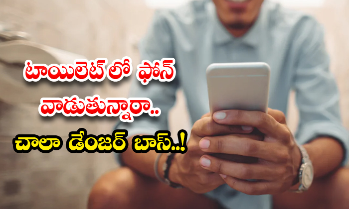 టాయిలెట్ లో ఫోన్ వాడుతున్నారా.. చాలా డేంజ‌ర్ బాస్‌..!