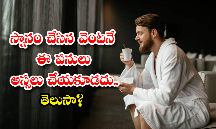 స్నానం చేసిన వెంట‌నే ఈ ప‌నులు అస్స‌లు చేయ‌కూడ‌దు.. తెలుసా?
