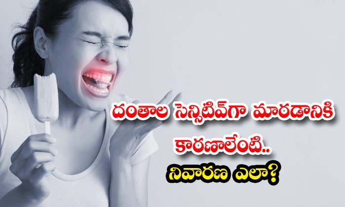 దంతాల సెన్సిటివ్‌గా మార‌డానికి కార‌ణాలేంటి.. నివార‌ణ ఎలా?