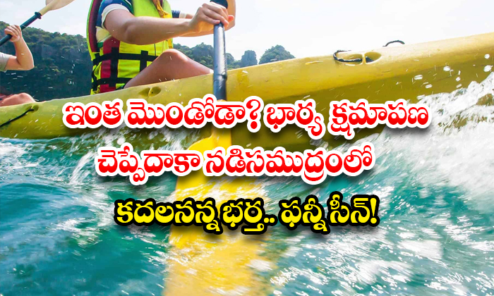 ఇంత మొండోడా? భార్య క్షమాపణ చెప్పేదాకా నడిసముద్రంలో కదలనన్న భర్త.. ఫన్నీ సీన్!