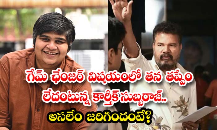 గేమ్ ఛేంజర్ విషయంలో తన తప్పేం లేదంటున్న కార్తీక్ సుబ్బరాజ్.. అసలేం జరిగిందంటే?