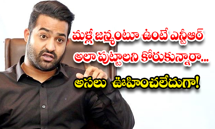 మళ్లీ జన్మంటూ ఉంటే ఎన్టీఆర్ అలా పుట్టాలని కోరుకున్నారా… అసలు ఊహించలేదుగా!