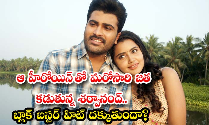 ఆ హీరోయిన్ తో మరోసారి జత కడుతున్న శర్వానంద్.. బ్లాక్ బస్టర్ హిట్ దక్కుతుందా?