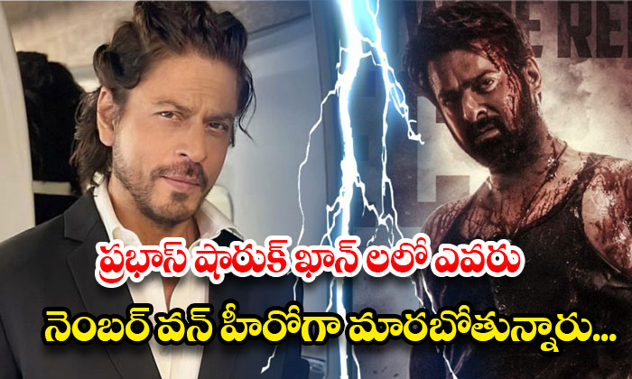 ప్రభాస్ షారుక్ ఖాన్ లలో ఎవరు నెంబర్ వన్ హీరోగా మారబోతున్నారు…