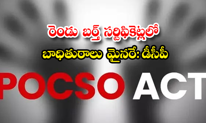 రెండు బర్త్ సర్టిఫికెట్లలో బాధితురాలు మైనరే:డీసీపీ
